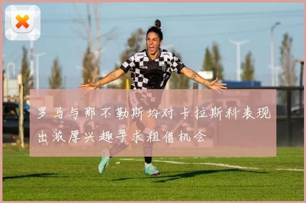 罗马与那不勒斯均对卡拉斯科表现出浓厚兴趣寻求租借机会