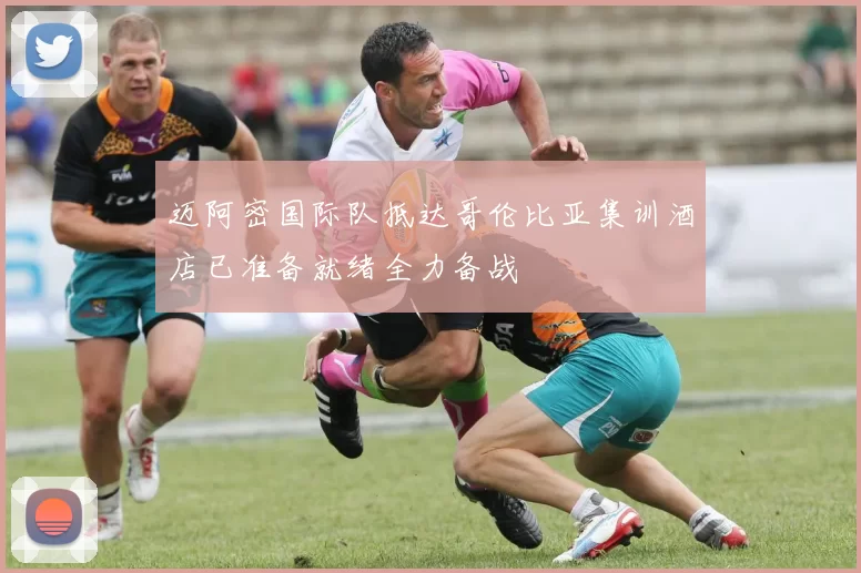 迈阿密国际队抵达哥伦比亚集训酒店已准备就绪全力备战