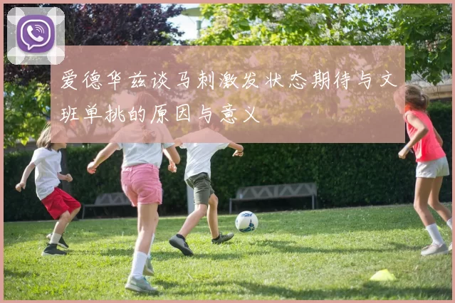 爱德华兹谈马刺激发状态期待与文班单挑的原因与意义